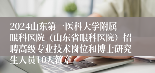 2024山东第一医科大学附属眼科医院（山东省眼科医院）招聘高级专业技术岗位和博士研究生人员10人简章