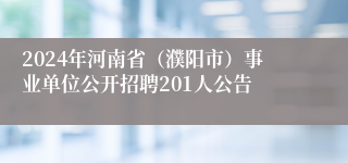 2024年河南省（濮阳市）事业单位公开招聘201人公告