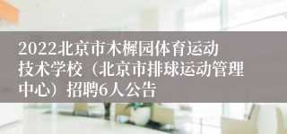 2022北京市木樨园体育运动技术学校（北京市排球运动管理中心）招聘6人公告