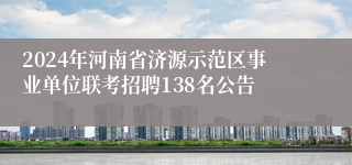 2024年河南省济源示范区事业单位联考招聘138名公告