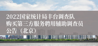 2022国家统计局丰台调查队购买第三方服务聘用辅助调查员公告（北京）