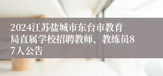 2024江苏盐城市东台市教育局直属学校招聘教师、教练员87人公告