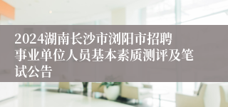 2024湖南长沙市浏阳市招聘事业单位人员基本素质测评及笔试公告