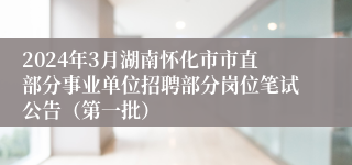 2024年3月湖南怀化市市直部分事业单位招聘部分岗位笔试公告（第一批）