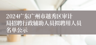 2024广东广州市越秀区审计局招聘行政辅助人员拟聘用人员名单公示