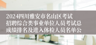 2024四川雅安市名山区考试招聘综合类事业单位人员考试总成绩排名及进入体检人员名单公告