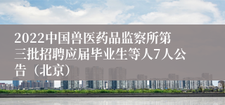 2022中国兽医药品监察所第三批招聘应届毕业生等人7人公告（北京）