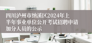 四川泸州市纳溪区2024年上半年事业单位公开考试招聘申请加分人员的公示