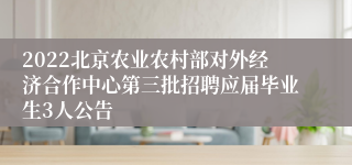 2022北京农业农村部对外经济合作中心第三批招聘应届毕业生3人公告