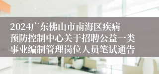 2024广东佛山市南海区疾病预防控制中心关于招聘公益一类事业编制管理岗位人员笔试通告