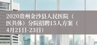 2020贵州金沙县人民医院（医共体）分院招聘15人方案（4月21日-23日）
