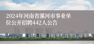 2024年河南省漯河市事业单位公开招聘442人公告