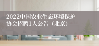 2022中国农业生态环境保护协会招聘1人公告（北京）