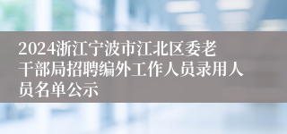 2024浙江宁波市江北区委老干部局招聘编外工作人员录用人员名单公示