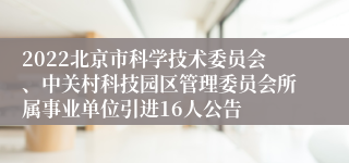 2022北京市科学技术委员会、中关村科技园区管理委员会所属事业单位引进16人公告