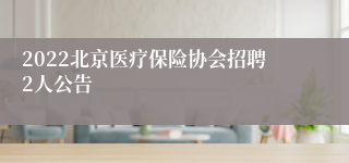 2022北京医疗保险协会招聘2人公告