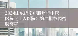 2024山东济南市滕州市中医医院（工人医院）第二批校园招聘简章