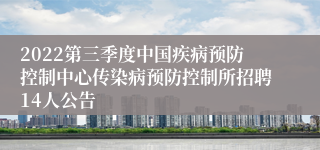 2022第三季度中国疾病预防控制中心传染病预防控制所招聘14人公告