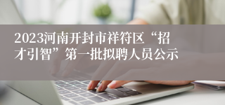 2023河南开封市祥符区“招才引智”第一批拟聘人员公示