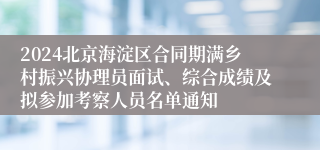 2024北京海淀区合同期满乡村振兴协理员面试、综合成绩及拟参加考察人员名单通知