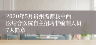 2020年5月贵州湄潭县中西医结合医院自主招聘非编制人员7人简章