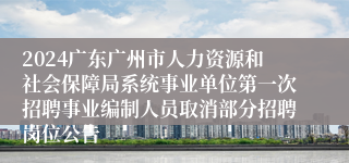 2024广东广州市人力资源和社会保障局系统事业单位第一次招聘事业编制人员取消部分招聘岗位公告