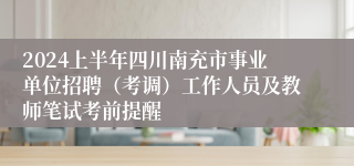 2024上半年四川南充市事业单位招聘（考调）工作人员及教师笔试考前提醒