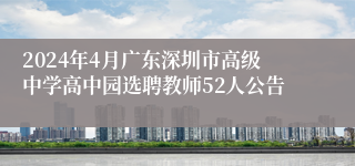 2024年4月广东深圳市高级中学高中园选聘教师52人公告