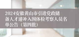 2024安徽黄山市引进党政储备人才递补入围体检考察人员名单公告（第四批）