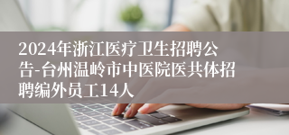 2024年浙江医疗卫生招聘公告-台州温岭市中医院医共体招聘编外员工14人