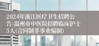 2024年浙江医疗卫生招聘公告-温州市中医院招聘临床护士5人(合同制非事业编制)