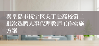 秦皇岛市抚宁区关于赴高校第二批次选聘人事代理教师工作实施方案