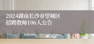 ‍​2024湖南长沙市望城区招聘教师106人公告