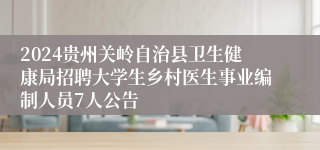 2024贵州关岭自治县卫生健康局招聘大学生乡村医生事业编制人员7人公告