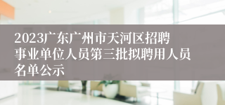 2023广东广州市天河区招聘事业单位人员第三批拟聘用人员名单公示
