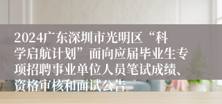 2024广东深圳市光明区“科学启航计划”面向应届毕业生专项招聘事业单位人员笔试成绩、资格审核和面试公告