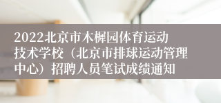 2022北京市木樨园体育运动技术学校（北京市排球运动管理中心）招聘人员笔试成绩通知
