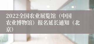 2022全国农业展览馆（中国农业博物馆）报名延长通知（北京）