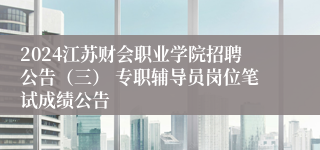 2024江苏财会职业学院招聘公告（三） 专职辅导员岗位笔试成绩公告