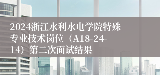 2024浙江水利水电学院特殊专业技术岗位（A18-24-14）第二次面试结果