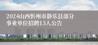 2024山西忻州市静乐县部分事业单位招聘13人公告