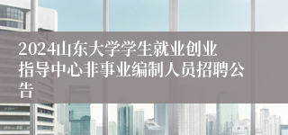 2024山东大学学生就业创业指导中心非事业编制人员招聘公告