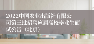 2022中国农业出版社有限公司第三批招聘应届高校毕业生面试公告（北京）