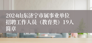 2024山东济宁市属事业单位招聘工作人员（教育类）19人简章