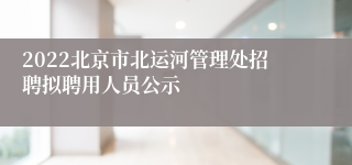 2022北京市北运河管理处招聘拟聘用人员公示