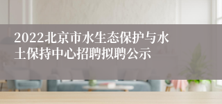 2022北京市水生态保护与水土保持中心招聘拟聘公示