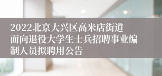 2022北京大兴区高米店街道面向退役大学生士兵招聘事业编制人员拟聘用公告