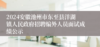 2024安徽池州市东至县洋湖镇人民政府招聘编外人员面试成绩公示