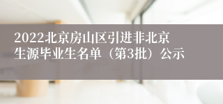2022北京房山区引进非北京生源毕业生名单（第3批）公示