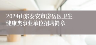 2024山东泰安市岱岳区卫生健康类事业单位招聘简章